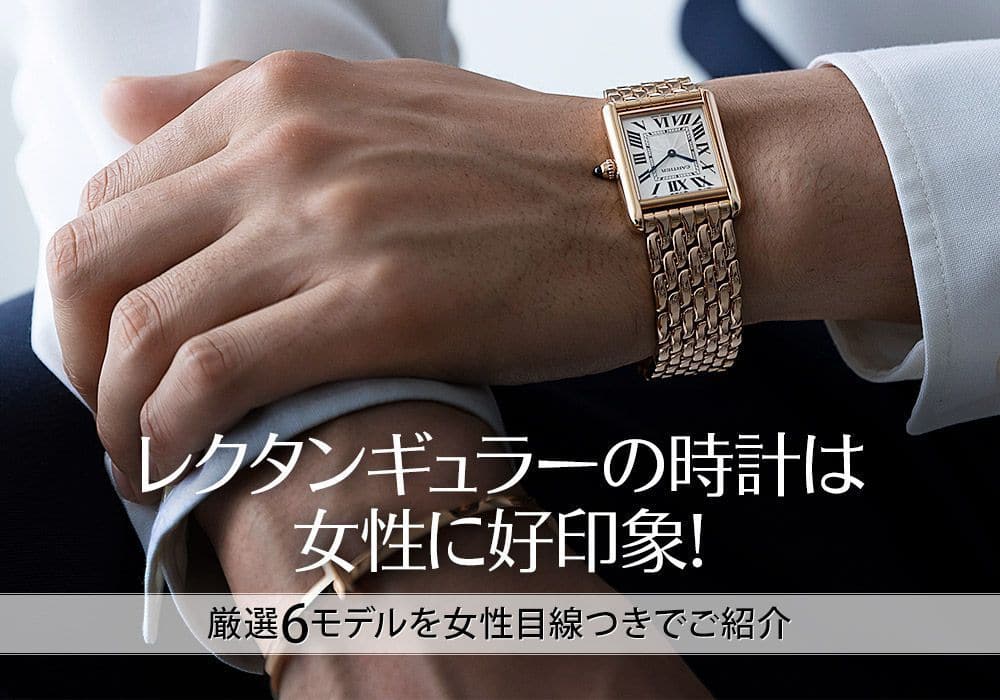 意外！？レクタンギュラーの時計をしている男性は女性に好印象！厳選6モデルを女性目線つきでご紹介します