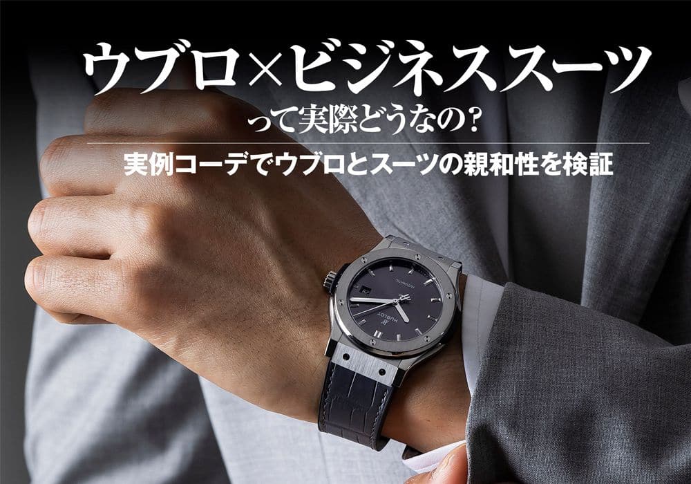 ウブロ×ビジネススーツって実際どうなの？実例コーデでウブロとスーツの親和性を検証
