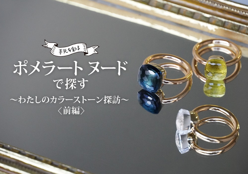 手元を彩るポメラート ヌードで探す ～わたしのカラーストーン探訪～【前編】