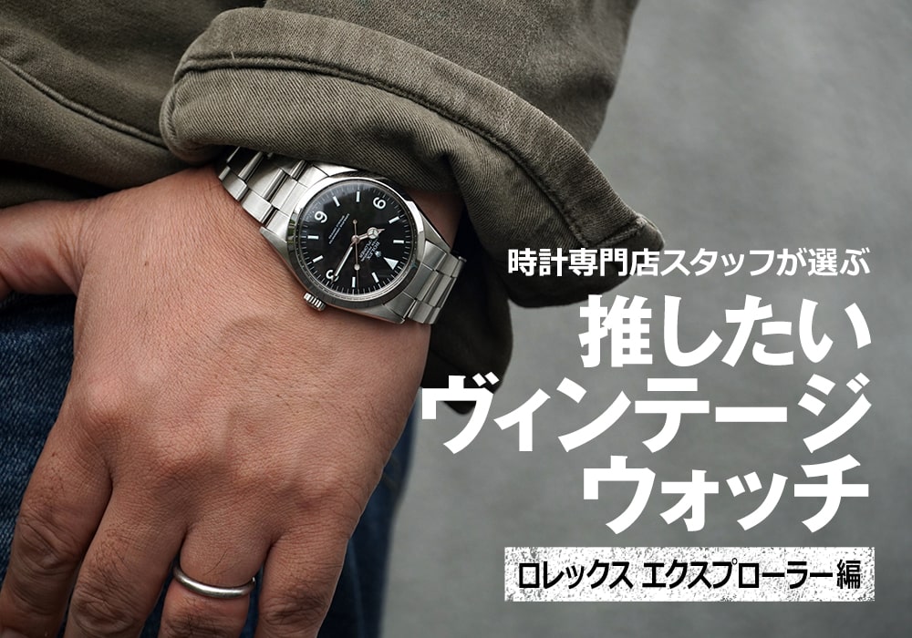 時計専門店スタッフが選ぶ、推したいヴィンテージウォッチ ～ロレックス エクスプローラー編～