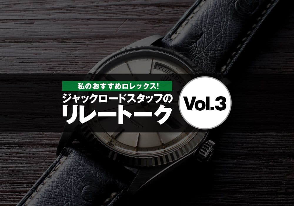 私のおすすめロレックス！ジャックロードスタッフのリレートーク［Vol.3］
