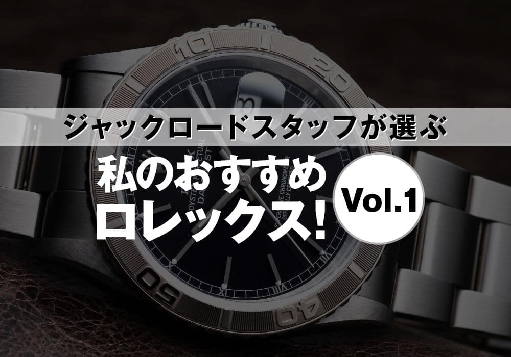 【おすすめのロレックスは？】ジャックロードスタッフが選ぶ今おすすめのロレックス！