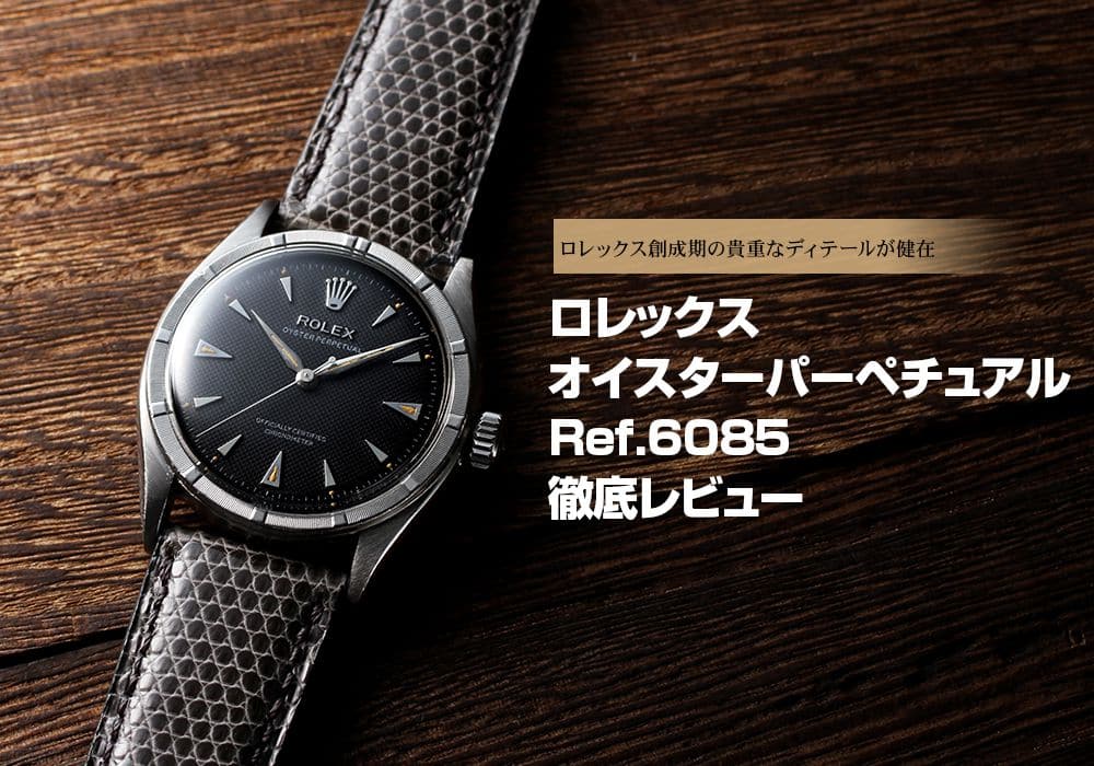 ロレックス オイスターパーペチュアル Ref.6085をレビュー～ロレックス創成期の貴重なディテールが健在～