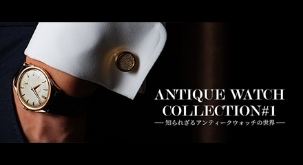 知られざるアンティークウォッチの世界～[ANTIQUE WATCH COLLECTION #1]